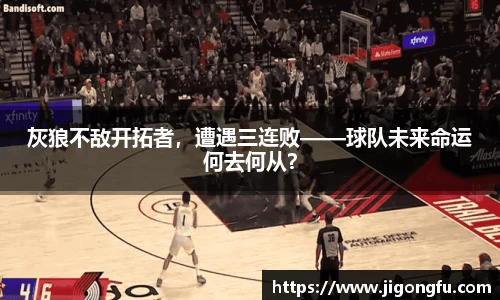 灰狼不敌开拓者，遭遇三连败——球队未来命运何去何从？