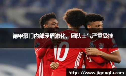 德甲豪门内部矛盾激化，团队士气严重受挫