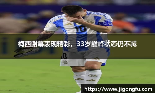 梅西谢幕表现精彩，33岁巅峰状态仍不减