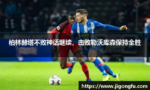 柏林赫塔不败神话继续，击败勒沃库森保持全胜