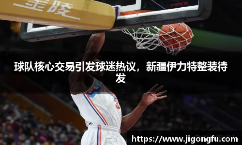球队核心交易引发球迷热议，新疆伊力特整装待发