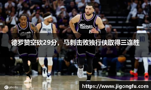 德罗赞空砍29分，马刺击败独行侠取得三连胜