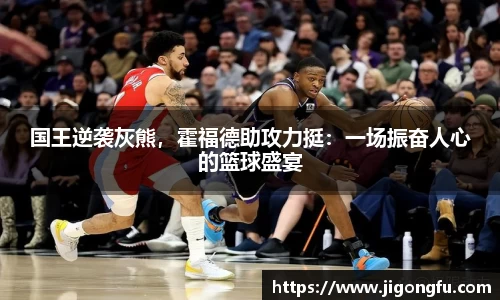 国王逆袭灰熊，霍福德助攻力挺：一场振奋人心的篮球盛宴