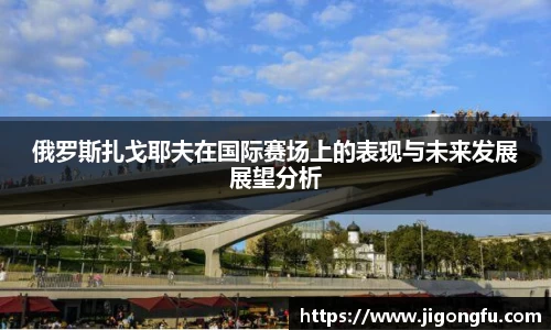 俄罗斯扎戈耶夫在国际赛场上的表现与未来发展展望分析