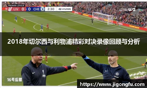 2018年切尔西与利物浦精彩对决录像回顾与分析