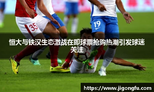 恒大与铁汉生态激战在即球票抢购热潮引发球迷关注