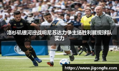 洛杉矶银河迎战明尼苏达力争主场胜利展现球队实力