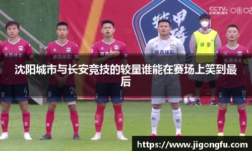 沈阳城市与长安竞技的较量谁能在赛场上笑到最后