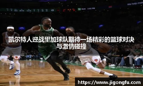 凯尔特人迎战里加球队期待一场精彩的篮球对决与激情碰撞