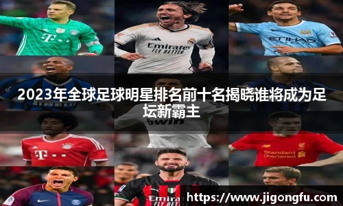 2023年全球足球明星排名前十名揭晓谁将成为足坛新霸主